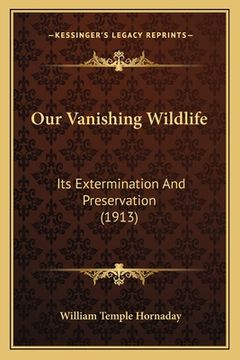 portada Our Vanishing Wildlife: Its Extermination And Preservation (1913) (en Inglés)
