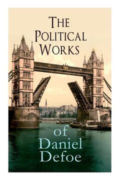 portada The Political Works of Daniel Defoe: Including The True-Born Englishman, An Essay upon Projects, The Complete English Tradesman & The Biography of the (en Inglés)