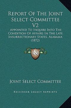 portada report of the joint select committee v2: appointed to inquire into the condition of affairs in the late insurrectionary states, alabama (1872) (en Inglés)