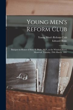 portada Young Men's Reform Club [microform]: Banquet in Honor of Hon. E. Blake, M.P., at the Windsor Hotel, Montreal, Tuesday, 29th March, 1881 (en Inglés)
