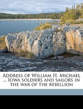 portada address of william h. michael ... iowa soldiers and sailors in the war of the rebellion (en Inglés)