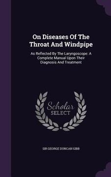 portada On Diseases Of The Throat And Windpipe: As Reflected By The Laryngoscope: A Complete Manual Upon Their Diagnosis And Treatment (en Inglés)