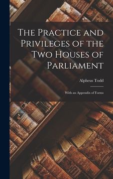 portada The Practice and Privileges of the Two Houses of Parliament [microform]: With an Appendix of Forms (in English)