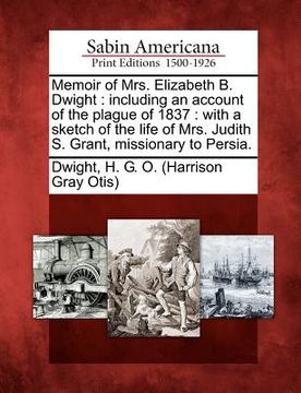 portada memoir of mrs. elizabeth b. dwight: including an account of the plague of 1837: with a sketch of the life of mrs. judith s. grant, missionary to persi (en Inglés)