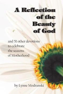 portada A Reflection of the Beauty of God: and 51 other devotions to celebrate the seasons of Motherhood (en Inglés)