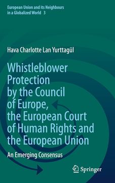 portada Whistleblower Protection by the Council of Europe, the European Court of Human Rights and the European Union: An Emerging Consensus: 3 (European Union and its Neighbours in a Globalized World) 