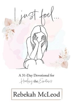 portada I Just Feel: A 31-Day Devotional for Healing the Emotions (en Inglés)