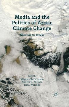 portada Media and the Politics of Arctic Climate Change: When the Ice Breaks (en Inglés)