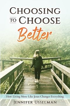 portada Choosing to Choose Better: How Living More Like Jesus Changes Everything (en Inglés)
