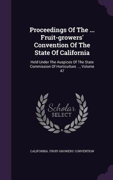portada Proceedings Of The ... Fruit-growers' Convention Of The State Of California: Held Under The Auspices Of The State Commission Of Horticulture ..., Volu (en Inglés)