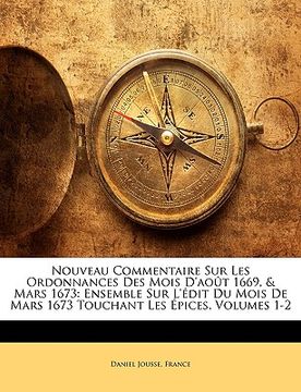 portada Nouveau Commentaire Sur Les Ordonnances Des Mois D'août 1669, & Mars 1673: Ensemble Sur L'édit Du Mois De Mars 1673 Touchant Les Épices, Volumes 1-2 (en Francés)