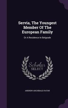 portada Servia, The Youngest Member Of The European Family: Or A Residence In Belgrade (en Inglés)