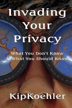 portada Invading Your Privacy: What You Don't Know & What You Should Know (en Inglés)