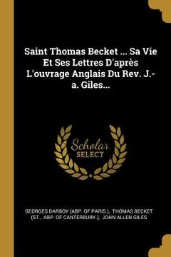 portada Saint Thomas Becket ... Sa Vie Et Ses Lettres D'après L'ouvrage Anglais Du Rev. J.-a. Giles... (en Francés)