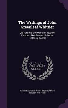 portada The Writings of John Greenleaf Whittier: Old Portraits and Modern Sketches: Personal Sketches and Tributes: Historical Papers (en Inglés)