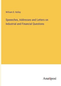 portada Speeeches, Addresses and Letters on Industrial and Financial Questions (in English)