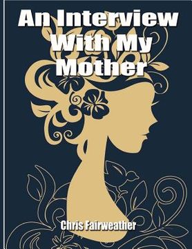 portada An Interview with My Mother: A Simple Do-It-Yourself Personal History (en Inglés)