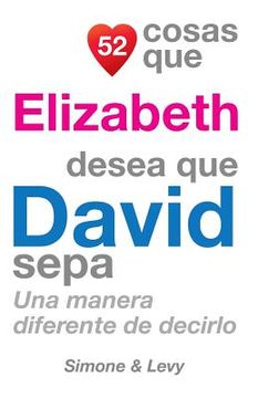 portada 52 Cosas Que Elizabeth Desea Que David Sepa: Una Manera Diferente de Decirlo