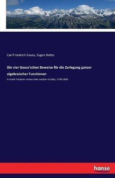 portada Die vier Gauss'schen Beweise für die Zerlegung ganzer algebraischer Functionen: in reelle Factoren ersten oder zweiten Grades, 1799-1849 (German Edition)