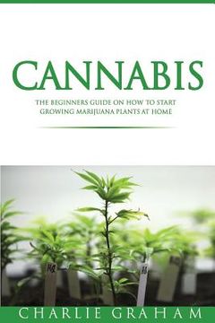 portada Cannabis: The Beginners Guide on How to Start Growing Marijuana Plants at Home (en Inglés)