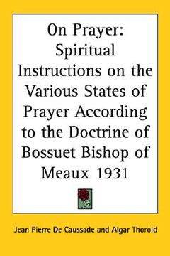 portada on prayer: spiritual instructions on the various states of prayer according to the doctrine of bossuet bishop of meaux 1931 (en Inglés)