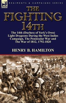 portada The Fighting 14th: the 14th (Duchess of York's Own) Light Dragoons During the West Indies Campaign, The Peninsular War and The War of 181 (en Inglés)