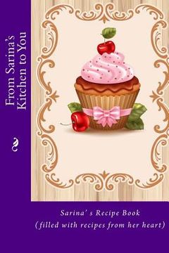 portada From Sarina's Kitchen to You: Sarina's Recipe Book (filled with recipes from her heart) (en Inglés)