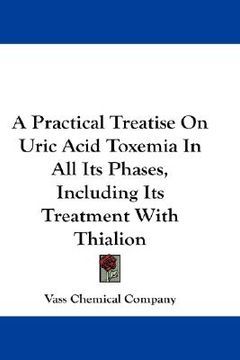 portada a practical treatise on uric acid toxemia in all its phases, including its treatment with thialion (en Inglés)