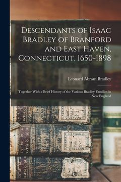 portada Descendants of Isaac Bradley of Branford and East Haven, Connecticut, 1650-1898: Together With a Brief History of the Various Bradley Families in New (in English)