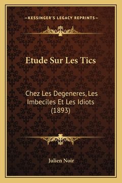 portada Etude Sur Les Tics: Chez Les Degeneres, Les Imbeciles Et Les Idiots (1893) (in French)