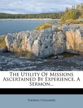 portada the utility of missions ascertained by experience, a sermon... (en Inglés)