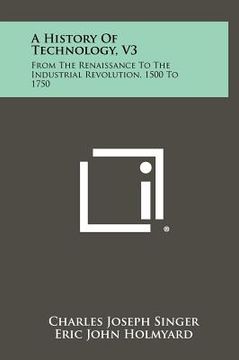 portada a history of technology, v3: from the renaissance to the industrial revolution, 1500 to 1750 (en Inglés)