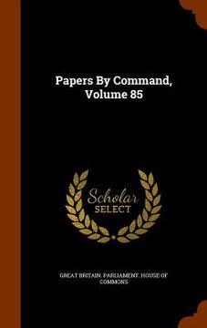 portada Papers By Command, Volume 85 (en Inglés)