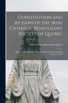 portada Constitution and By-laws of the Irish Catholic Benevolent Society of Quebec [microform]: Adopted 24th February, 1872; Revised and Amended 24th Februar (en Inglés)