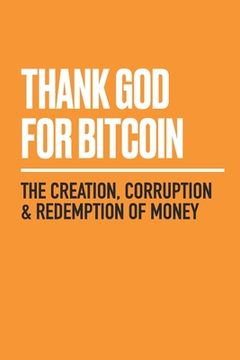 portada Thank god for Bitcoin: The Creation, Corruption and Redemption of Money (en Inglés)