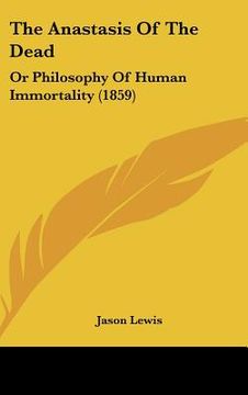portada the anastasis of the dead: or philosophy of human immortality (1859) (in English)