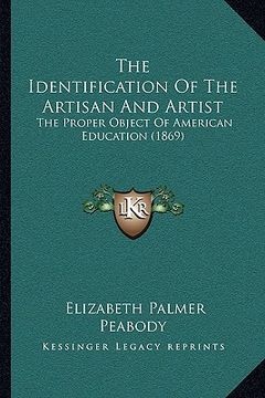 portada the identification of the artisan and artist: the proper object of american education (1869) (en Inglés)