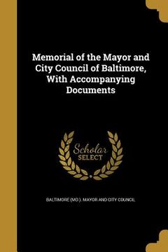 portada Memorial of the Mayor and City Council of Baltimore, With Accompanying Documents (en Inglés)