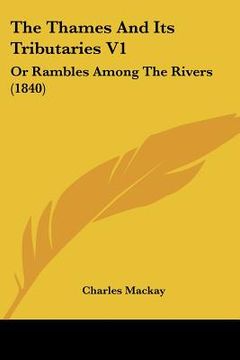 portada the thames and its tributaries v1: or rambles among the rivers (1840) (en Inglés)