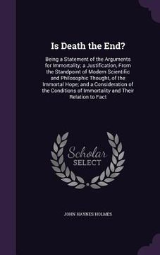 portada Is Death the End?: Being a Statement of the Arguments for Immortality; a Justification, From the Standpoint of Modern Scientific and Phil (in English)