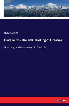 portada Hints on the Use and Handling of Firearms: Generally, and the Revolver in Particular (in English)
