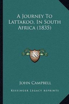 portada a journey to lattakoo, in south africa (1835) a journey to lattakoo, in south africa (1835) (en Inglés)