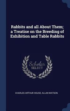 portada Rabbits and all About Them; a Treatise on the Breeding of Exhibition and Table Rabbits (en Inglés)