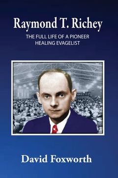 portada Raymond T. Richey: The Full Life of a Pioneer Healing Evangelist (in English)