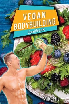 portada Vegan Bodybuilding Cookbook: Vegan Bodybuilding Recipes. Whole Food, High Protein Recipes, Plant-Based Recipes For Bodybuilder To Fuel Your Workout (en Inglés)