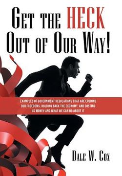 portada Get the Heck out of Our Way!: Examples of Government Regulations That Are Eroding Our Freedoms, Holding Back the Economy, and Costing Us Money and W (en Inglés)