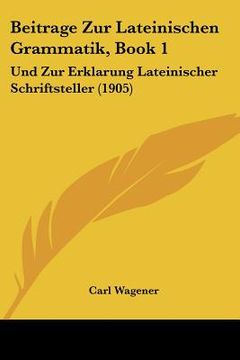 portada Beitrage Zur Lateinischen Grammatik, Book 1: Und Zur Erklarung Lateinischer Schriftsteller (1905) (in German)