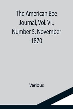 portada The American Bee Journal, Vol. VI., Number 5, November 1870 (en Inglés)