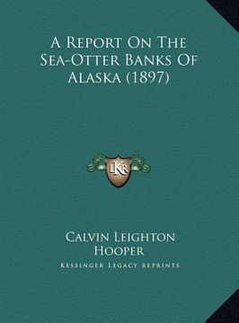 portada a report on the sea-otter banks of alaska (1897) a report on the sea-otter banks of alaska (1897) (in English)