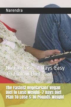 portada The Fastest Vegetarian/ Vegan Diet to Lose Weight- 7 Days Diet Plan To Lose 5-10 Pounds Weight: No Exercise, 7 Days Easy To Follow Diet Plan (en Inglés)